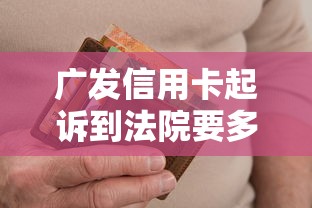 广发信用卡起诉到法院要多久?流程解析与注意事项 广发信用卡起诉到法院要多久?流程解析与注意事项