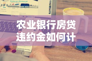 农业银行房贷违约金如何计算？这些细节你可能没注意到