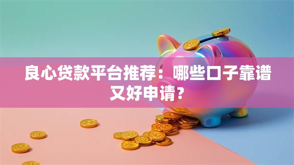 良心贷款平台推荐:哪些口子靠谱又好申请? 良心贷款平台推荐:哪些口子靠谱又好申请?