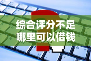 综合评分不足哪里可以借钱?这5类正规渠道或许能帮到你 综合评分不足哪里可以借钱?这5类正规渠道或许能帮到你