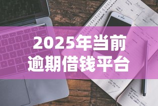 2025年当前逾期借钱平台100%能借到?真实情况大揭秘 2025年当前逾期借钱平台100%能借到?真实情况大揭秘