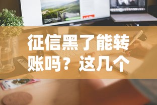 征信黑了能转账吗?这几个知识点必须了解! 征信黑了能转账吗?这几个知识点必须了解!