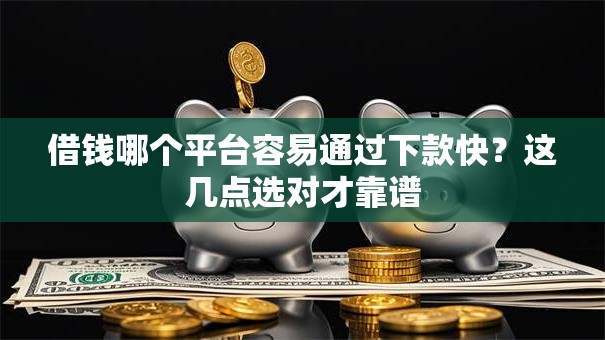 借钱哪个平台容易通过下款快?这几点选对才靠谱 借钱哪个平台容易通过下款快?这几点选对才靠谱