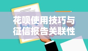 花呗使用技巧与征信报告关联性深度解析 花呗使用技巧与征信报告关联性深度解析