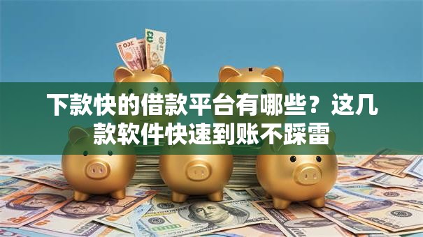 下款快的借款平台有哪些?这几款软件快速到账不踩雷 下款快的借款平台有哪些?这几款软件快速到账不踩雷