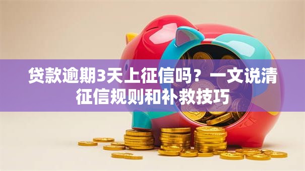 贷款逾期3天上征信吗?一文说清征信规则和补救技巧 贷款逾期3天上征信吗?一文说清征信规则和补救技巧