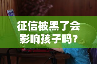 征信被黑了会影响孩子吗?这3点家长必须知道 征信被黑了会影响孩子吗?这3点家长必须知道