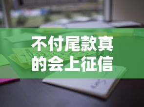 不付尾款真的会上征信吗?这些后果你可能没想过! 不付尾款真的会上征信吗?这些后果你可能没想过!