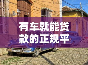 有车就能贷款的正规平台有哪些？车主必看的5大靠谱渠道