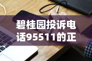 碧桂园投诉电话95511的正确用法 这样处理贷款纠纷更有效 碧桂园投诉电话95511的正确用法 这样处理贷款纠纷更有效
