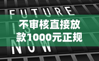 不审核直接放款1000元正规网贷存在吗?深度解析平台真相 不审核直接放款1000元正规网贷存在吗?深度解析平台真相