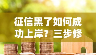 征信黑了如何成功上岸？三步修复信用重获贷款资格