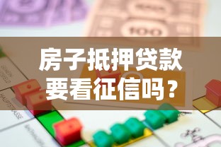 房子抵押贷款要看征信吗？自查征信的正确方法全解析