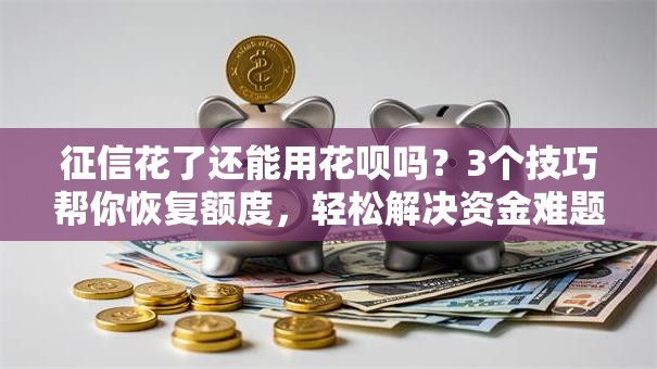 征信花了还能用花呗吗?3个技巧帮你恢复额度,轻松解决资金难题! 征信花了还能用花呗吗?3个技巧帮你恢复额度,轻松解决资金难题!