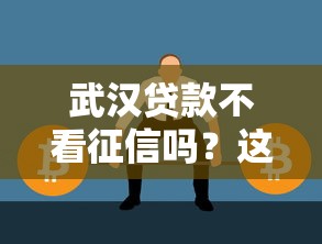 武汉贷款不看征信吗?这几种方式或许能帮你解决难题 武汉贷款不看征信吗?这几种方式或许能帮你解决难题