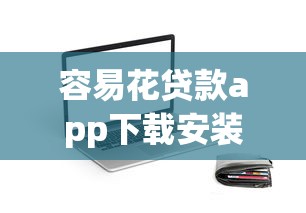 容易花贷款app下载安装最新版靠谱吗?实测解析这些功能最实用 容易花贷款app下载安装最新版靠谱吗?实测解析这些功能最实用