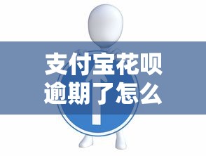 支付宝花呗逾期了怎么办?教你正确处理步骤和协商技巧 支付宝花呗逾期了怎么办?教你正确处理步骤和协商技巧