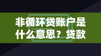 非循环贷账户是什么意思?贷款类型中的固定额度解析 非循环贷账户是什么意思?贷款类型中的固定额度解析