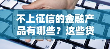 不上征信的金融产品有哪些？这些贷款渠道你要知道！