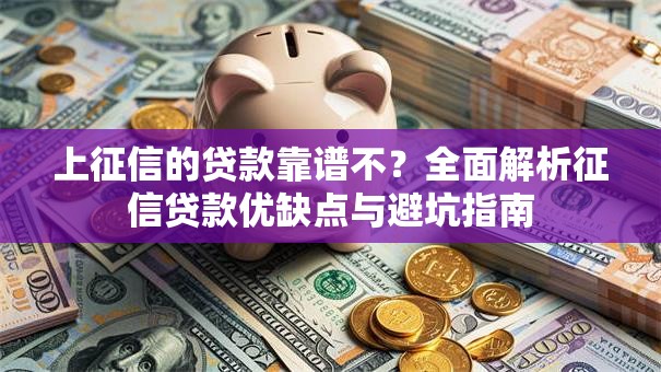 上征信的贷款靠谱不？全面解析征信贷款优缺点与避坑指南