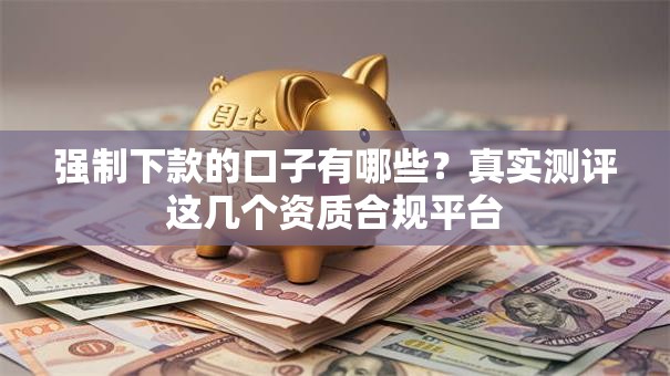 强制下款的口子有哪些?真实测评这几个资质合规平台 强制下款的口子有哪些?真实测评这几个资质合规平台