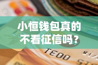 小恒钱包真的不看征信吗?深度解析贷款审核机制与征信影响 小恒钱包真的不看征信吗?深度解析贷款审核机制与征信影响
