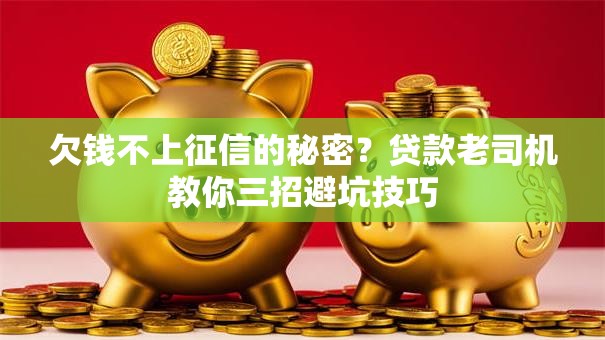 欠钱不上征信的秘密?贷款老司机教你三招避坑技巧 欠钱不上征信的秘密?贷款老司机教你三招避坑技巧
