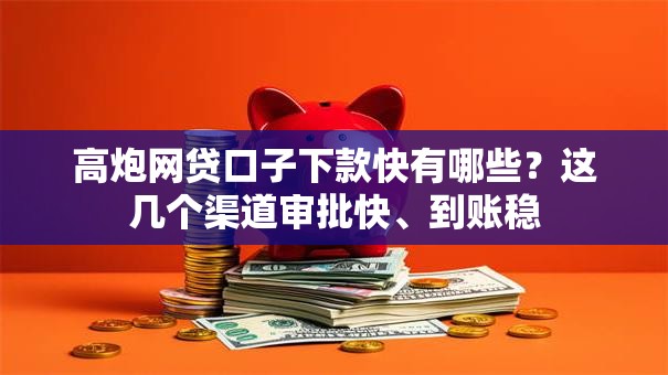 高炮网贷口子下款快有哪些？这几个渠道审批快、到账稳