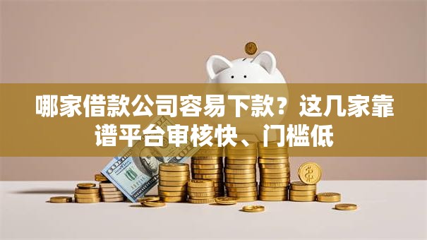 哪家借款公司容易下款?这几家靠谱平台审核快、门槛低 哪家借款公司容易下款?这几家靠谱平台审核快、门槛低