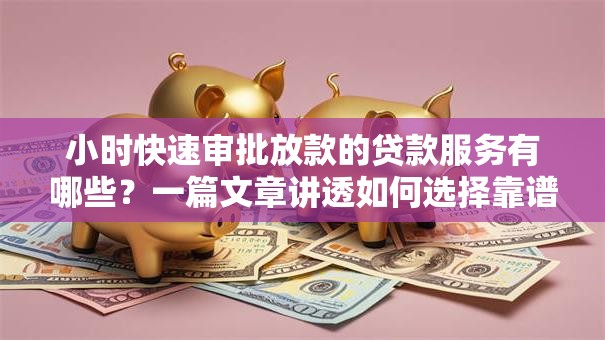 小时快速审批放款的贷款服务有哪些?一篇文章讲透如何选择靠谱平台! 小时快速审批放款的贷款服务有哪些?一篇文章讲透如何选择靠谱平台!