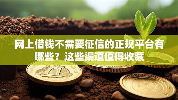 网上借钱不需要征信的正规平台有哪些?这些渠道值得收藏 网上借钱不需要征信的正规平台有哪些?这些渠道值得收藏