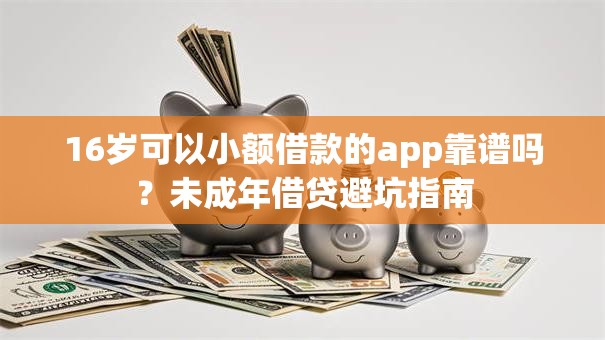 16岁可以小额借款的app靠谱吗?未成年借贷避坑指南 16岁可以小额借款的app靠谱吗?未成年借贷避坑指南