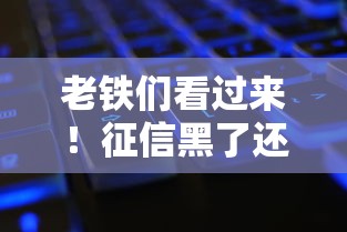 老铁们看过来!征信黑了还能不能顺利开手机卡?一文说透办理条件和避坑技巧 老铁们看过来!征信黑了还能不能顺利开手机卡?一文说透办理条件和避坑技巧
