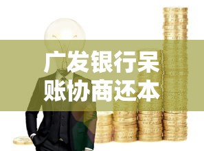 广发银行呆账协商还本金怎么办?过来人经验分享 广发银行呆账协商还本金怎么办?过来人经验分享
