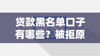 贷款黑名单口子有哪些?被拒原因与解决方案全解析 贷款黑名单口子有哪些?被拒原因与解决方案全解析