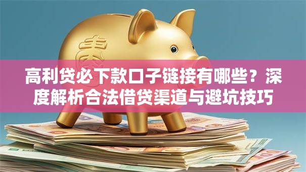 高利贷必下款口子链接有哪些?深度解析合法借贷渠道与避坑技巧 高利贷必下款口子链接有哪些?深度解析合法借贷渠道与避坑技巧
