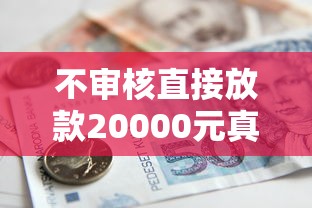 不审核直接放款20000元真的存在吗?揭秘低门槛贷款全攻略 不审核直接放款20000元真的存在吗?揭秘低门槛贷款全攻略