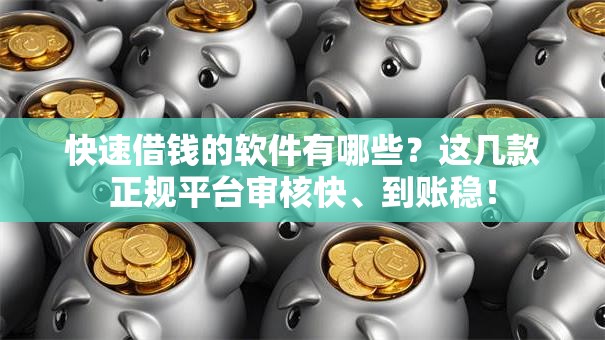 快速借钱的软件有哪些？这几款正规平台审核快、到账稳！