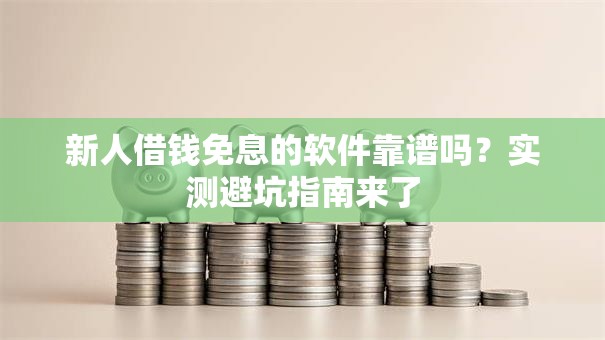 新人借钱免息的软件靠谱吗?实测避坑指南来了 新人借钱免息的软件靠谱吗?实测避坑指南来了