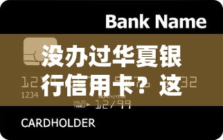 没办过华夏银行信用卡?这些贷款选择你可能还不知道! 没办过华夏银行信用卡?这些贷款选择你可能还不知道!