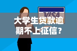 大学生贷款逾期不上征信?真实影响及应对策略深度解析 大学生贷款逾期不上征信?真实影响及应对策略深度解析