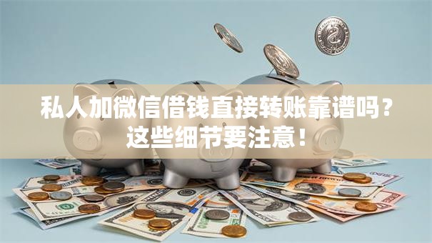 私人加微信借钱直接转账靠谱吗?这些细节要注意! 私人加微信借钱直接转账靠谱吗?这些细节要注意!