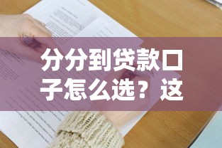 分分到贷款口子怎么选?这5个避坑技巧你一定要知道! 分分到贷款口子怎么选?这5个避坑技巧你一定要知道!