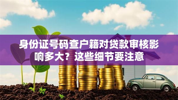 身份证号码查户籍对贷款审核影响多大?这些细节要注意 身份证号码查户籍对贷款审核影响多大?这些细节要注意