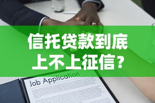 信托贷款到底上不上征信?一文看懂征信盲区与风控逻辑 信托贷款到底上不上征信?一文看懂征信盲区与风控逻辑
