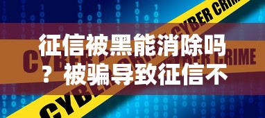 征信被黑能消除吗?被骗导致征信不良的正确修复方法 征信被黑能消除吗?被骗导致征信不良的正确修复方法
