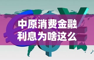 中原消费金融利息为啥这么高?这五点原因说透了 中原消费金融利息为啥这么高?这五点原因说透了