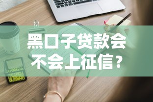 黑口子贷款会不会上征信?这些坑你可能不知道 黑口子贷款会不会上征信?这些坑你可能不知道