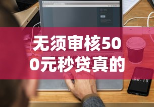 无须审核500元秒贷真的不上征信吗?三分钟搞懂避坑要点! 无须审核500元秒贷真的不上征信吗?三分钟搞懂避坑要点!
