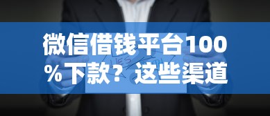 微信借钱平台100%下款?这些渠道真的靠谱吗 微信借钱平台100%下款?这些渠道真的靠谱吗